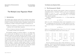 Short Guides to Microeconometrics                         Kurt Schmidheiny     The Multiple Linear Regression Model                                        2
Fall 2011                                                  Unversit¨t Basel
                                                                   a

                                                                               2       The Econometric Model

                                                                               The multiple linear regression model assumes a linear (in parameters)
            The Multiple Linear Regression Model                               relationship between a dependent variable yi and a set of explanatory
                                                                               variables xi =(xi0 , xi1 , ..., xiK ).     xik is also called an independent
                                                                               variable, a covariate or a regressor. The ﬁrst regressor xi0 = 1 is a constant
                                                                               unless otherwise speciﬁed.
1       Introduction                                                               Consider a sample of N observations i = 1, ... , N . Every single obser-
                                                                               vation i follows
The multiple linear regression model and its estimation using ordinary
                                                                                                                yi = xi β + ui
least squares (OLS) is doubtless the most widely used tool in econometrics.
It allows to estimate the relation between a dependent variable and a set      where β is a (K + 1)-dimensional column vector of parameters, xi is a
of explanatory variables. Prototypical examples in econometrics are:           (K + 1)-dimensional row vector and ui is a scalar called the error term.
                                                                                   The whole sample of N observations can be expressed in matrix nota-
      • Wage of an employee as a function of her education and her work        tion,
        experience (the so-called Mincer equation).                                                         y = Xβ + u
      • Price of a house as a function of its number of bedrooms and its age   where y is a N -dimensional column vector, X is a N × (K + 1) matrix
        (an example of hedonic price regressions).                             and u is a N -dimensional column vector of error terms, i.e.

    The dependent variable is an interval variable, i.e. its values repre-                                                                       
                                                                                     y1             1   x11 · · · x1K                              u1
sent a natural order and diﬀerences of two values are meaningful. The
                                                                                                                                      
                                                                                                                                  β0
                                                                                    y 
                                                                                    2 
                                                                                                   1   x21 · · · x2K                            u 
                                                                                                                                                  2 
dependent variable can, in principle, take any real value between −∞ and                                                 
                                                                                                                                 β1
                                                                                                                                      
                                                                                    y3            1   x31 · · · x3K                             u3 
                                                                                                                                                
+∞. In practice, this means that the variable needs to be observed with                     =                                  .
                                                                                                                                 .
                                                                                                                                            +
                                                                                    .             .    .          .                             . 
                                                                                                                                                
                                                                                                              ..                 .
                                                                                    .             .    .          .                             . 
                                                                                                                         
                                                                                                                 .
                                                                                                                                       
some precision and that all observed values are far from ranges which                 .            .    .          .                              .
                                                                                                                                  βK
are theoretically excluded. Wages, for example, do strictly speaking not             yN             1   xN 1 · · · xN K                            uN
qualify as they cannot take values beyond two digits (cents) and values             N ×1                N × (K + 1)           (K + 1) × 1         N ×1
which are negative. In practice, monthly wages in dollars in a sample
                                                                                   The data generation process (dgp) is fully described by a set of as-
of full time workers is perfectly ﬁne with OLS whereas wages measured
                                                                               sumptions. Several of the following assumptions are formulated in dif-
in three wage categories (low, middle, high) for a sample that includes
                                                                               ferent alternatives. Diﬀerent sets of assumptions will lead to diﬀerent
unemployed (with zero wages) ask for other estimation tools.
                                                                               properties of the OLS estimator.




Version: 29-11-2011, 18:29
 