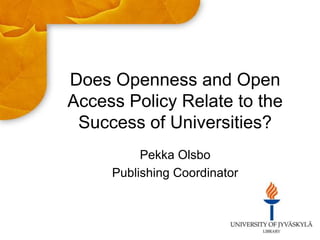 Does Openness and Open
Access Policy Relate to the
Success of Universities?
Pekka Olsbo
Publishing Coordinator
 