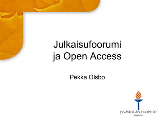 Julkaisufoorumi
ja Open Access
Pekka Olsbo
 