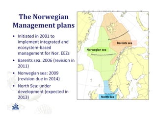The	Norwegian	
Management	plans
• Initiated in 2001 to 
  implement integrated and                               Barents s...