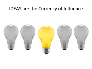 IDEAS are the Currency of Influence 
 