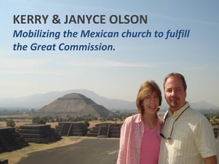KERRY & JANYCE OLSON
Mobilizing the Mexican church to fulfill
the Great Commission.
 