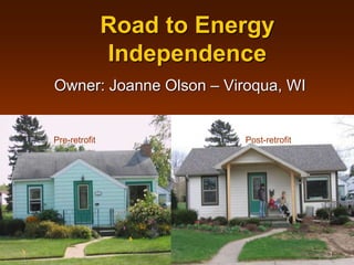 Road to Energy
Independence
Owner: Joanne Olson – Viroqua, WI
Pre-retrofit Post-retrofit
1
 