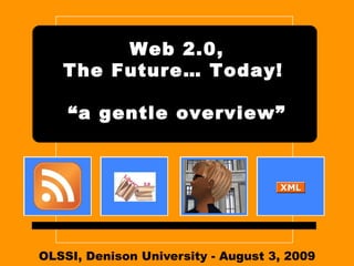 OLSSI, Denison University - August 3, 2009 Web 2.0, The Future… Today!  “a gentle overview” 