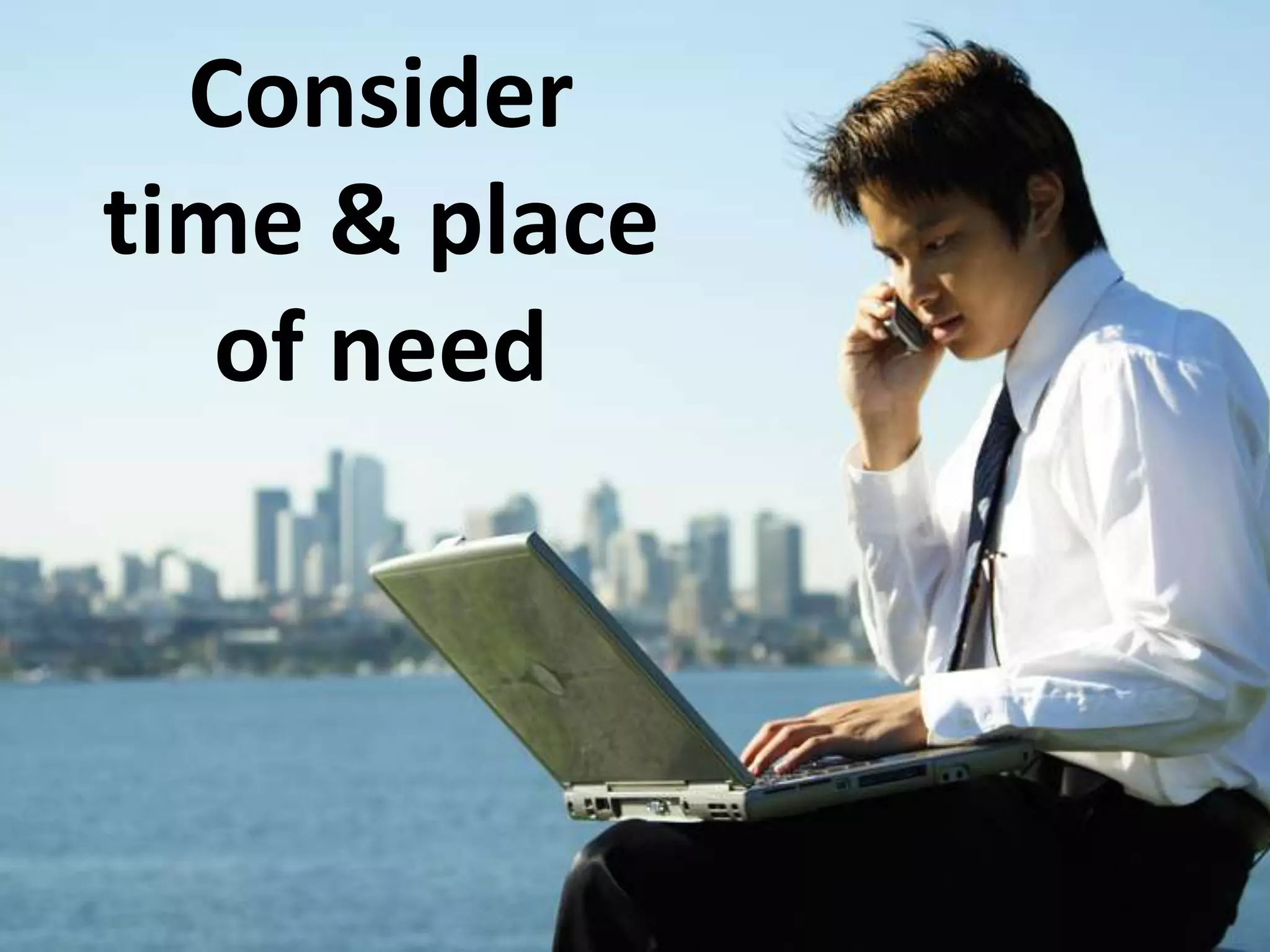 Considertime & placeof need