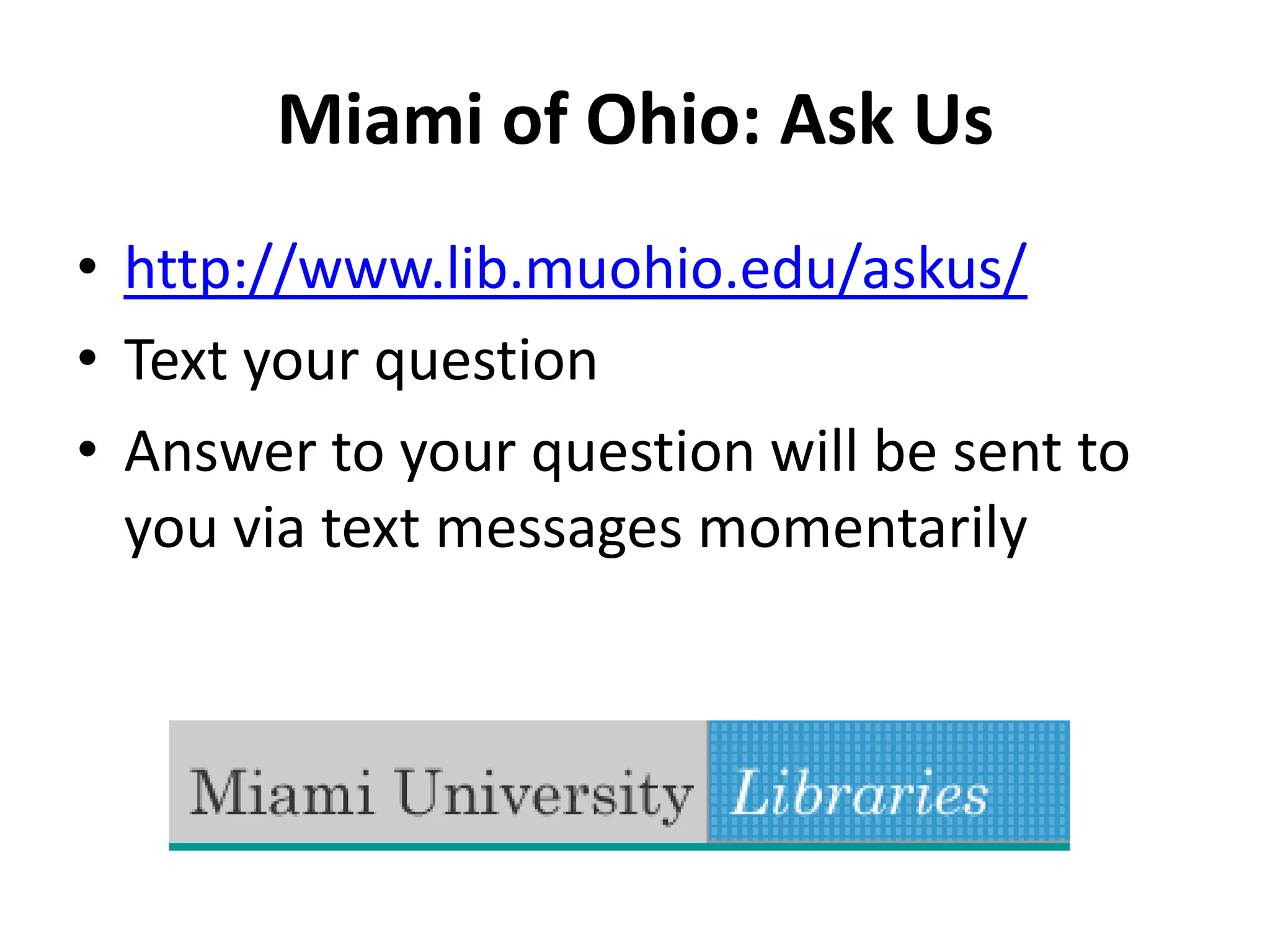 Miami of Ohio: Ask Ushttp://www.lib.muohio.edu/askus/Text your questionAnswer to your question will be sent to you via text messages momentarily
