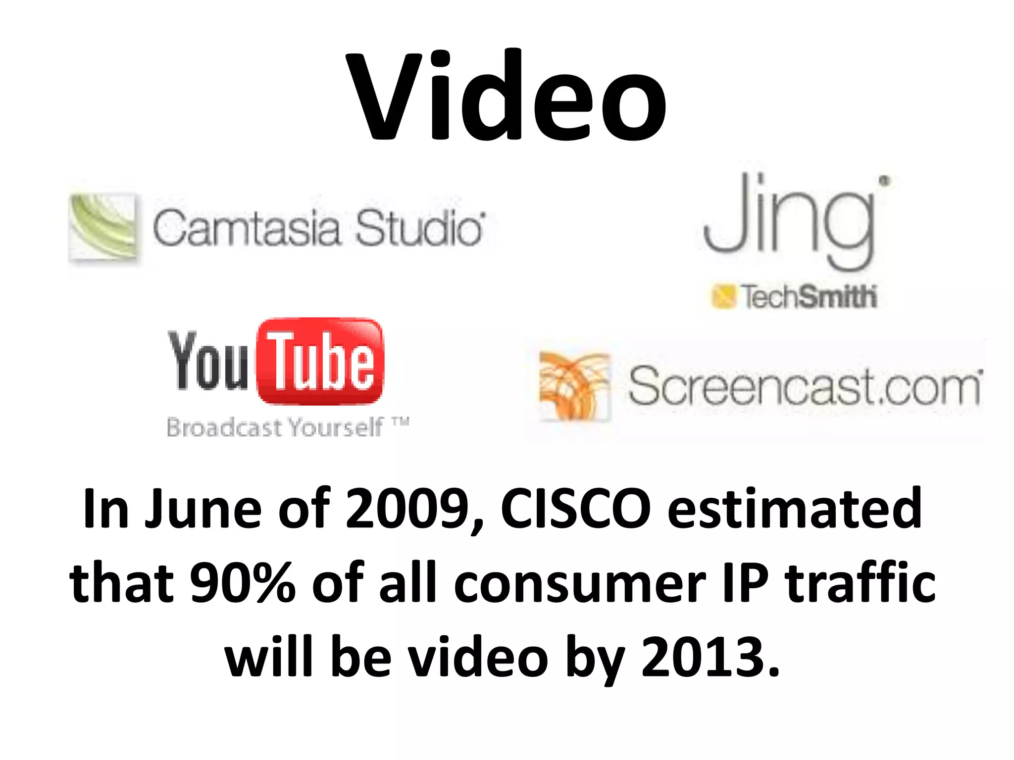 VideoIn June of 2009, CISCO estimated that 90% of all consumer IP traffic will be video by 2013.