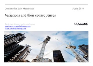 Gareth (ap) Morgan and Louise Forbes
gareth.ap.morgan@olswang.com
louise.forbes@olswang.com
Construction Law Masterclass 5 July 2016
Variations and their consequences
 