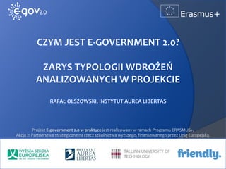 www.egov2.eu
Projekt E-government 2.0 w praktyce jest realizowany w ramach Programu ERASMUS+,
Akcja 2: Partnerstwa strategiczne na rzecz szkolnictwa wyższego, finansowanego przez Unię Europejską.
 
