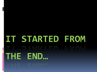IT STARTED FROM
THE END…
 