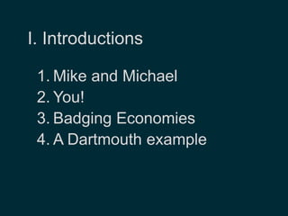 I. Introductions 
1. Mike and Michael 
2. You! 
3. Badging Economies 
4. A Dartmouth example 
 
