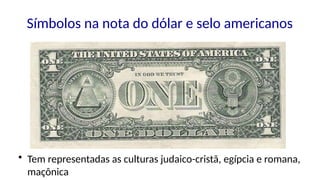 Símbolos na nota do dólar e selo americanos
• Tem representadas as culturas judaico-cristã, egípcia e romana,
maçônica
 