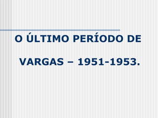 O ÚLTIMO PERÍODO DE  VARGAS – 1951-1953. 