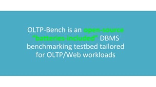 OLTP-Bench is an open-source 
“batteries-included” DBMS 
benchmarking testbed tailored 
for OLTP/Web workloads 
 