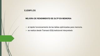 EJEMPLOS
 el rápido funcionamiento de las tablas optimizadas para memoria.
 se realiza desde Transact-SQLtradicional interpretado
MEJORA DE RENDIMIENTO DE OLTP EN MEMORIA
 