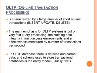 OLTP (ON-LINE TRANSACTION
PROCESSING)
 is characterized by a large number of short on-line
transactions (INSERT, UPDATE, ...