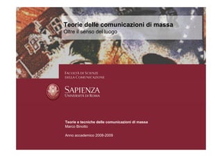 Teorie delle comunicazioni di massa
Oltre il senso del luogo




Teorie e tecniche delle comunicazioni di massa
Marco Binotto

Anno accademico 2008-2009
 