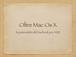 Oltre Mac Os X
le potenzialità del Macbook pro A1212
 