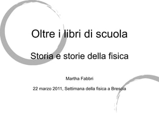 Oltre i libri di scuola Storia e storie della fisica Martha Fabbri 22 marzo 2011, Settimana della fisica a Brescia 