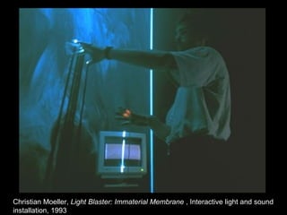 Christian Moeller, Light Blaster: Immaterial Membrane , Interactive light and sound
installation, 1993
 