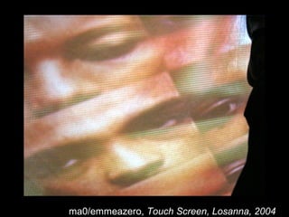 ma0/emmeazero, Touch Screen, Losanna, 2004
 