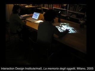Interaction Design Institute/ma0, La memoria degli oggetti, Milano, 2005
 
