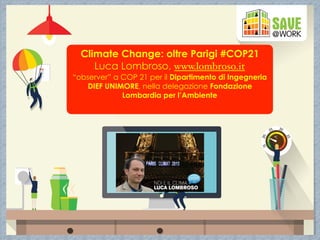 Climate Change: oltre Parigi #COP21
Luca Lombroso, www.lombroso.it
“observer” a COP 21 per il Dipartimento di Ingegneria
DIEF UNIMORE, nella delegazione Fondazione
Lombardia per l’Ambiente
 
