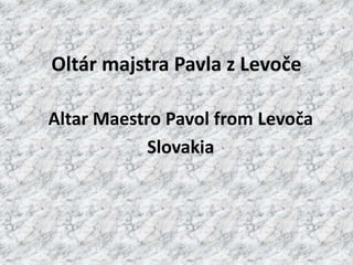 Oltár majstra Pavla z Levoče
Altar Maestro Pavol from Levoča
Slovakia
 