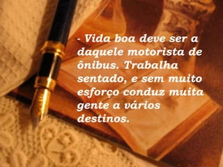- Vida boa deve ser a
daquele motorista de
ônibus. Trabalha
sentado, e sem muito
esforço conduz muita
gente a vários
destinos.
 