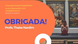 OBRIGADA!
Profa.ThaíseNardim
@thaizize no instagram
www.thaisenardim.com
uft.academia.edu/ThaíseNardim
thaise@uft.edu.br
 