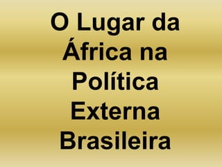 O Lugar da África na Política Externa Brasileira 
