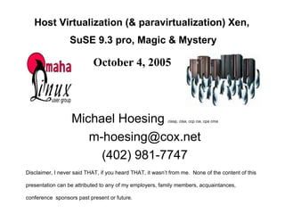 Host Virtualization (& paravirtualization) Xen,  SuSE 9.3 pro, Magic & Mystery ,[object Object],[object Object],[object Object],[object Object],October 4, 2005 