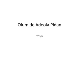 Olumide Adeola Pidan 
Yoyo 
 