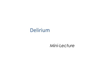 Delirium 
Mini-Lecture 
 