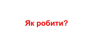 Як робити?
 