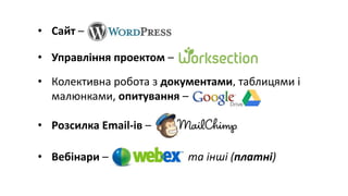 • Сайт – WordPress
• Управління проектом – WorkSection
• Колективна робота з документами, таблицями і
малюнками, опитування – GoogleDocs
• Розсилка Email-ів – MailChimp
• Вебінари – WebEx та інші (платні)
 