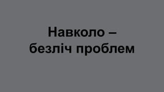 Навколо –
безліч проблем
 