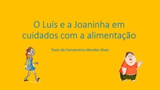 O Luís e a Joaninha em
cuidados com a alimentação
Texto de Constantino Mendes Alves
 