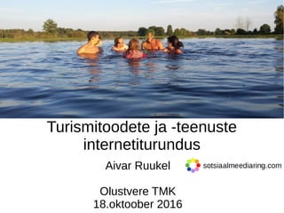 Turismitoodete ja -teenuste
internetiturundus
Aivar Ruukel
Olustvere TMK
18.oktoober 2016
 