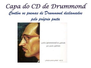 Capa do CD de DrummondContém os poemas de Drummond declamados pelo próprio poeta