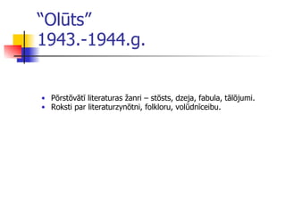 “ Olūts” 1943.-1944.g. Pōrstōvātī literaturas žanri – stōsts, dzeja, fabula, tālōjumi. Roksti par literaturzynōtni, folkloru, volūdnīceibu. 