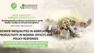GENDER INEQUALITIES IN AGRICULTURE
PRODUCTIVITY IN NIGERIA: EFFECTS AND
POLICY RESPONSES
Emily Ikhide, Lulit M. Beyene, Ezra Umaru,
Fehintola Oyebola, Oluwasola Omoju
 