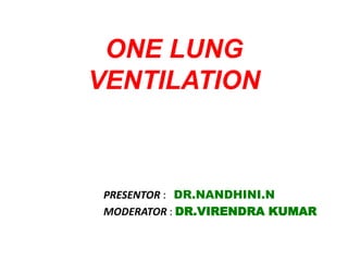 ONE LUNG
VENTILATION
PRESENTOR : DR.NANDHINI.N
MODERATOR : DR.VIRENDRA KUMAR
 
