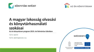 A magyar lakosság olvasási
és könyvtárhasználati
szokásai
Az én könyvtáram program 2019. évi felmérése tükrében
TÓTH MÁTÉ
TOTH.MATE@OSZK.HU
 