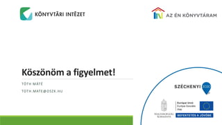 Köszönöm a figyelmet!
TÓTH MÁTÉ
TOTH.MATE@OSZK.HU
 