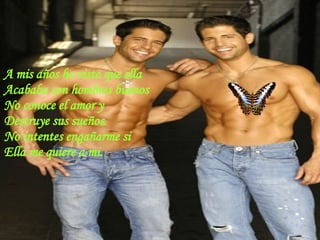 A mis años he visto que ella Acababa con hombres buenos No conoce el amor y  Destruye sus sueños. No intentes engañarme si  Ella me quiere a mi. 