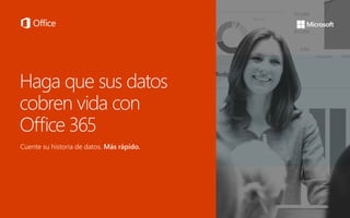 Haga que sus datos
cobren vida con
Office 365
Cuente su historia de datos. Más rápido.
 