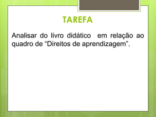 TAREFA
Analisar do livro didático em relação ao
quadro de “Direitos de aprendizagem”.

 