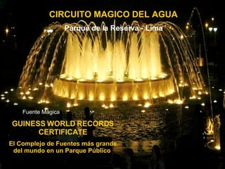 CIRCUITO MAGICO DEL AGUA Parque de la Reserva - Lima GUINESS WORLD RECORDS CERTIFICATE El Complejo de Fuentes más grande del mundo en un Parque Público  Fuente Mágica 