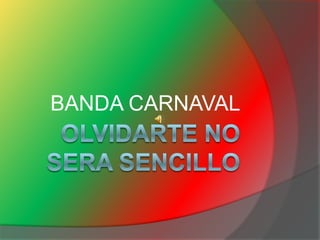 OLVIDARTE NO SERA SENCILLO BANDA CARNAVAL 